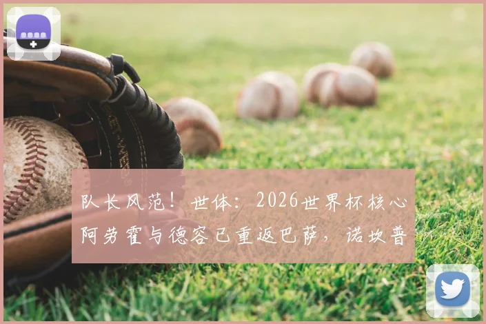 队长风范!世体:2026世界杯核心阿劳霍与德容已重返巴萨,诺坎普迎回定海神针