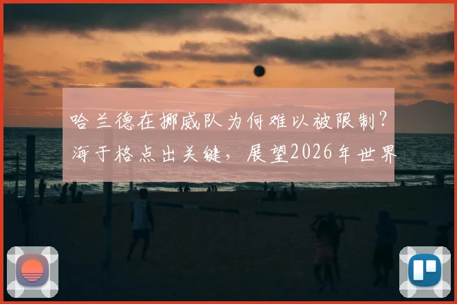 哈兰德在挪威队为何难以被限制？海于格点出关键，展望2026年世界杯之路