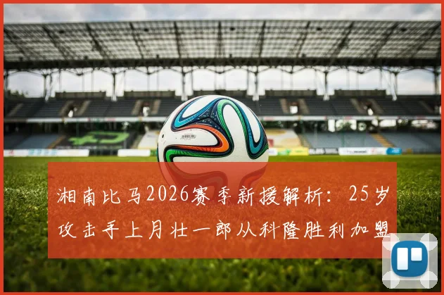 湘南比马2026赛季新援解析:25岁攻击手上月壮一郎从科隆胜利加盟,技术特点与球队补强展望
