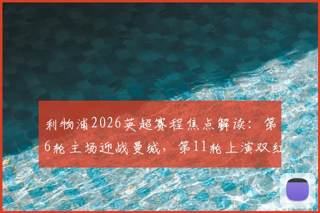 利物浦2026英超赛程焦点解读：第6轮主场迎战曼城，第11轮上演双红会，完整赛程表一网打尽