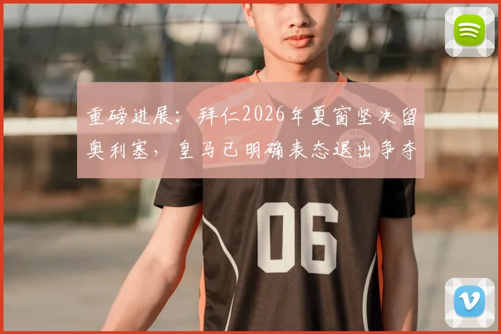 重磅进展:拜仁2026年夏窗坚决留奥利塞,皇马已明确表态退出争夺战