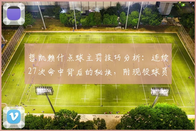 哲凯赖什点球主罚技巧分析:连续27次命中背后的秘诀,附现役球员点球稳定性排名与训练方法指南