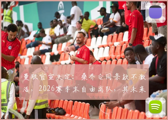 曼联官宣决定：桑乔合同条款不激活，2026赛季末自由离队，其未来去向与球队薪资空间影响深度解析