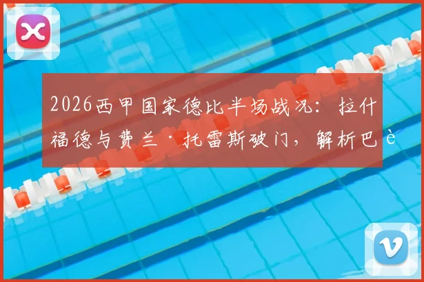 2026西甲国家德比半场战况:拉什福德与费兰·托雷斯破门,解析巴萨2-0领先皇马的关键点与比赛走势