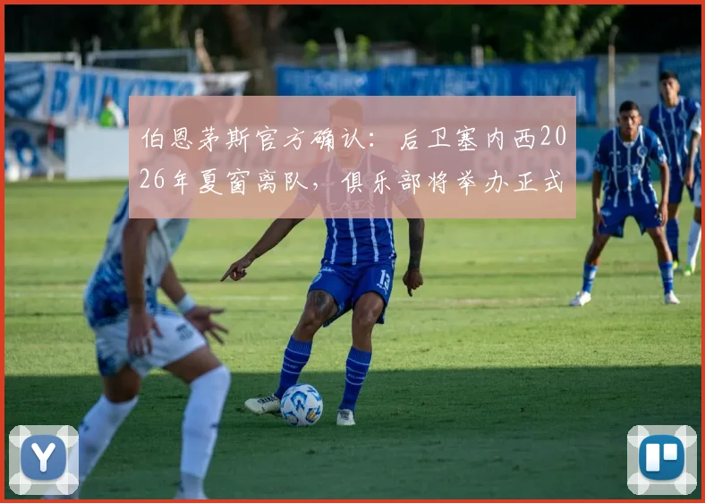 伯恩茅斯官方确认：后卫塞内西2026年夏窗离队，俱乐部将举办正式告别仪式致谢
