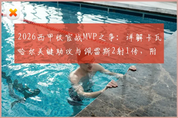 2026西甲收官战MVP之争:详解卡瓦哈尔关键助攻与佩雷斯2射1传,附雷速体育末轮球员评分深度分析