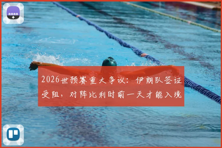 2026世预赛重大争议：伊朗队签证受阻，对阵比利时前一天才能入境美国，足协已正式上诉国际足联