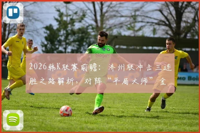 2026韩K联赛前瞻:济州联冲击三连胜之路解析,对阵“平局大师”金泉尚武历史战绩与胜负预测
