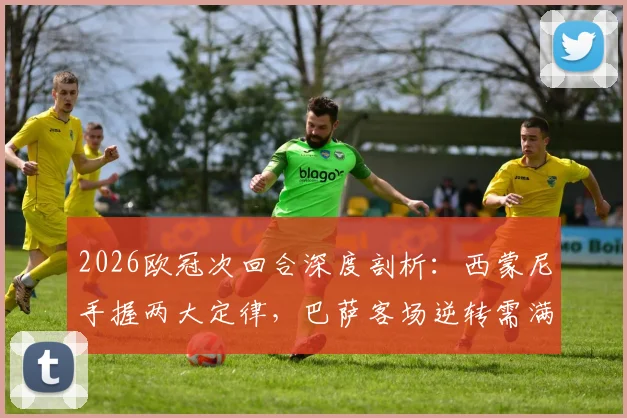 2026欧冠次回合深度剖析:西蒙尼手握两大定律,巴萨客场逆转需满足哪些苛刻条件?