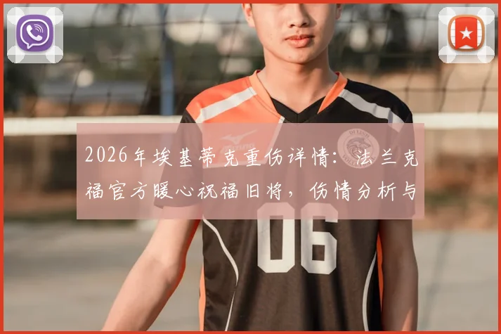 2026年埃基蒂克重伤详情：法兰克福官方暖心祝福旧将，伤情分析与回归前景解读