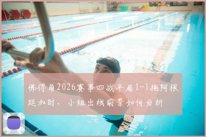 佛得角2026赛事四战平局1-1拖阿根廷加时，小组出线前景如何分析