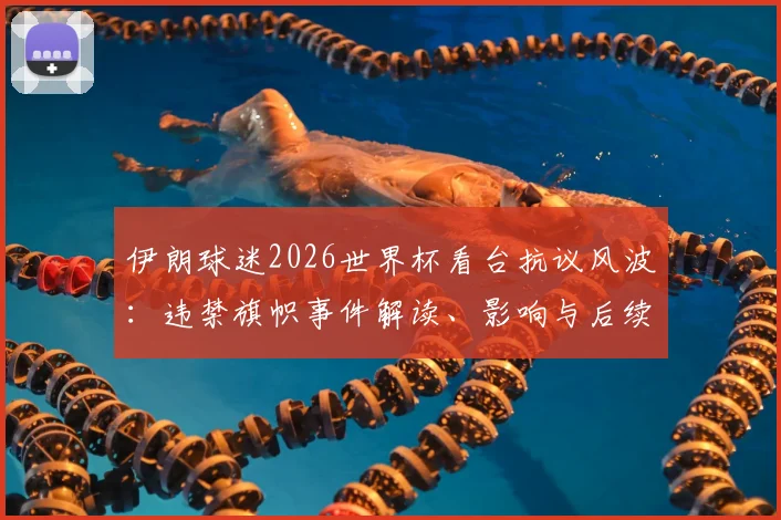 伊朗球迷2026世界杯看台抗议风波：违禁旗帜事件解读、影响与后续走向