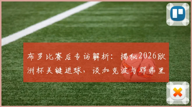 布罗比赛后专访解析：揭秘2026欧洲杯关键进球，谈加克波与邓弗里斯的精准传中与脚尖捅射技巧