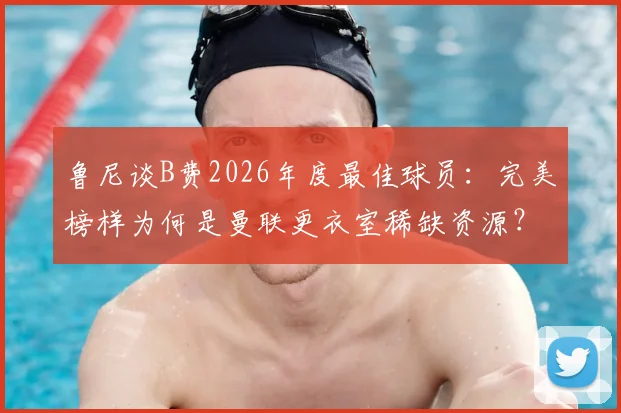 鲁尼谈B费2026年度最佳球员：完美榜样为何是曼联更衣室稀缺资源？